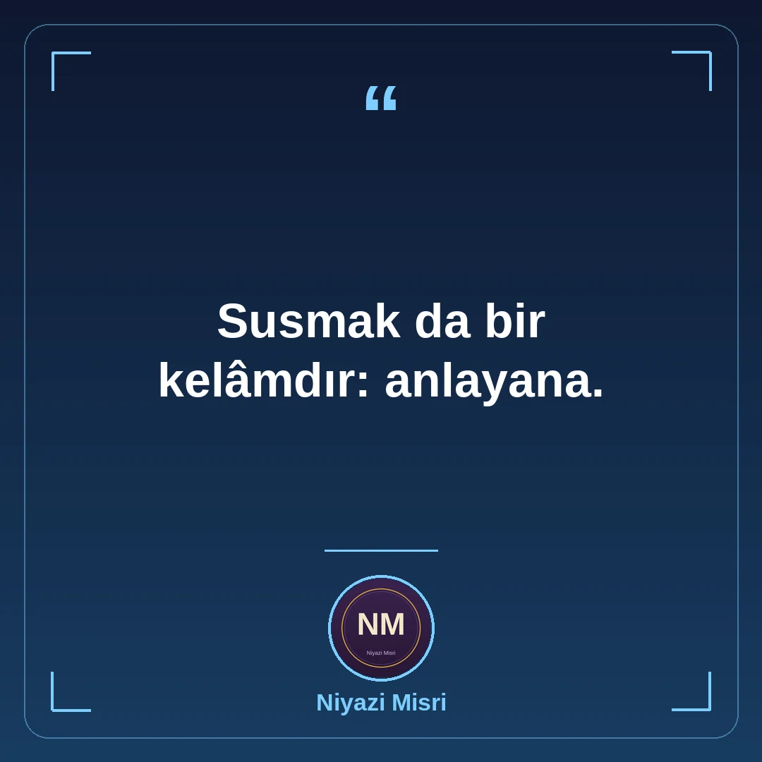 Susmak da bir kelâmdır: anlayana.