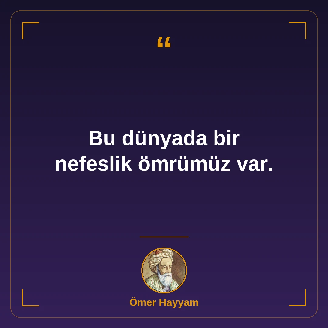 Bu dünyada bir nefeslik ömrümüz var.