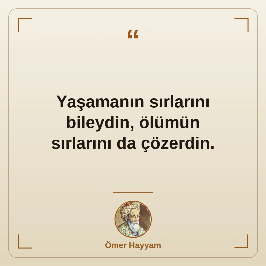 Yaşamanın sırlarını bileydin, ölümün sırlarını da çözerdin.