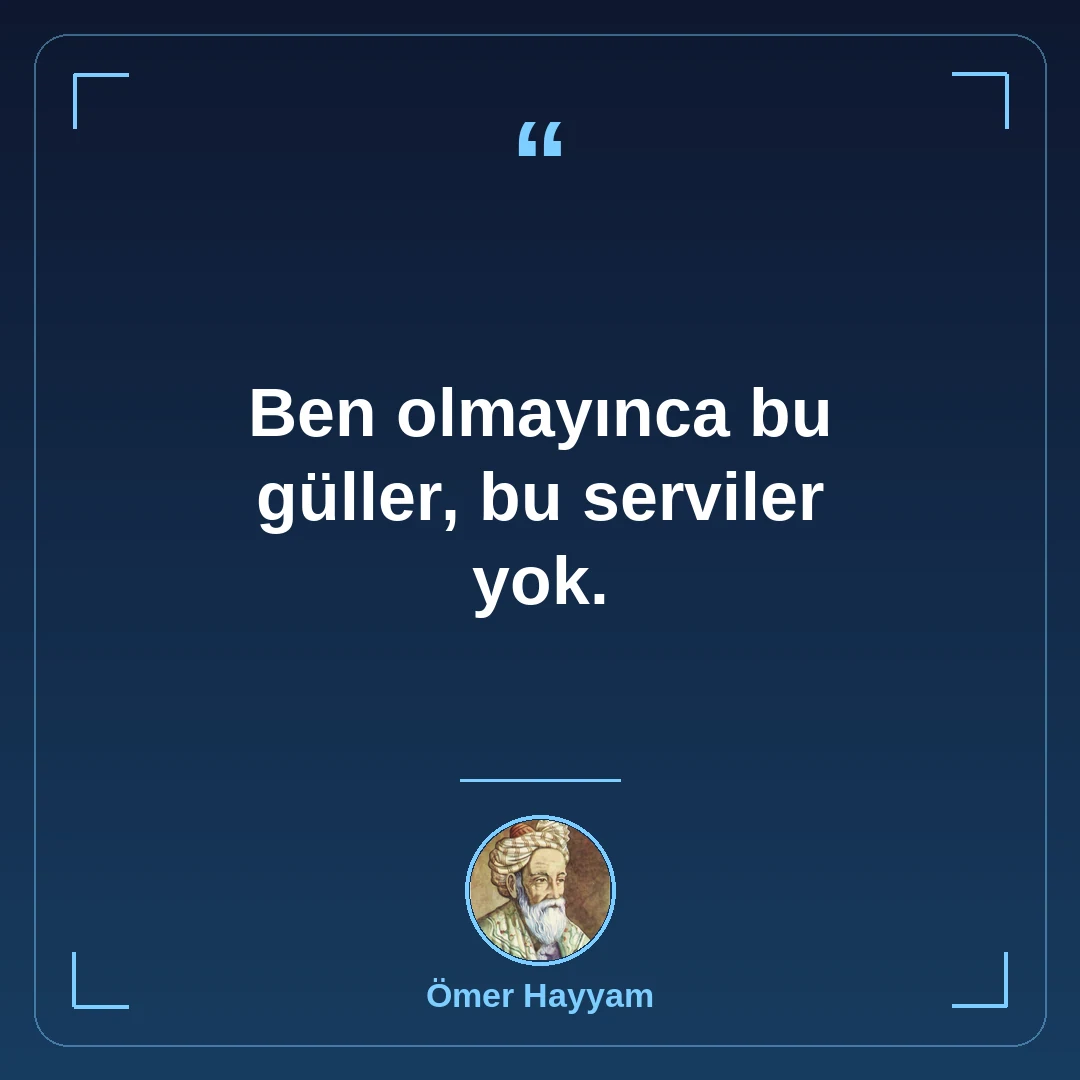 Ben olmayınca bu güller, bu serviler yok.