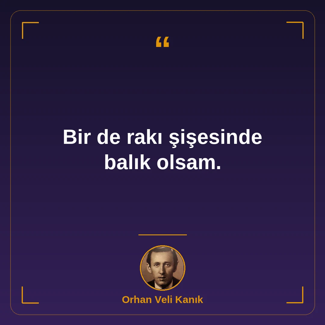 Bir de rakı şişesinde balık olsam.