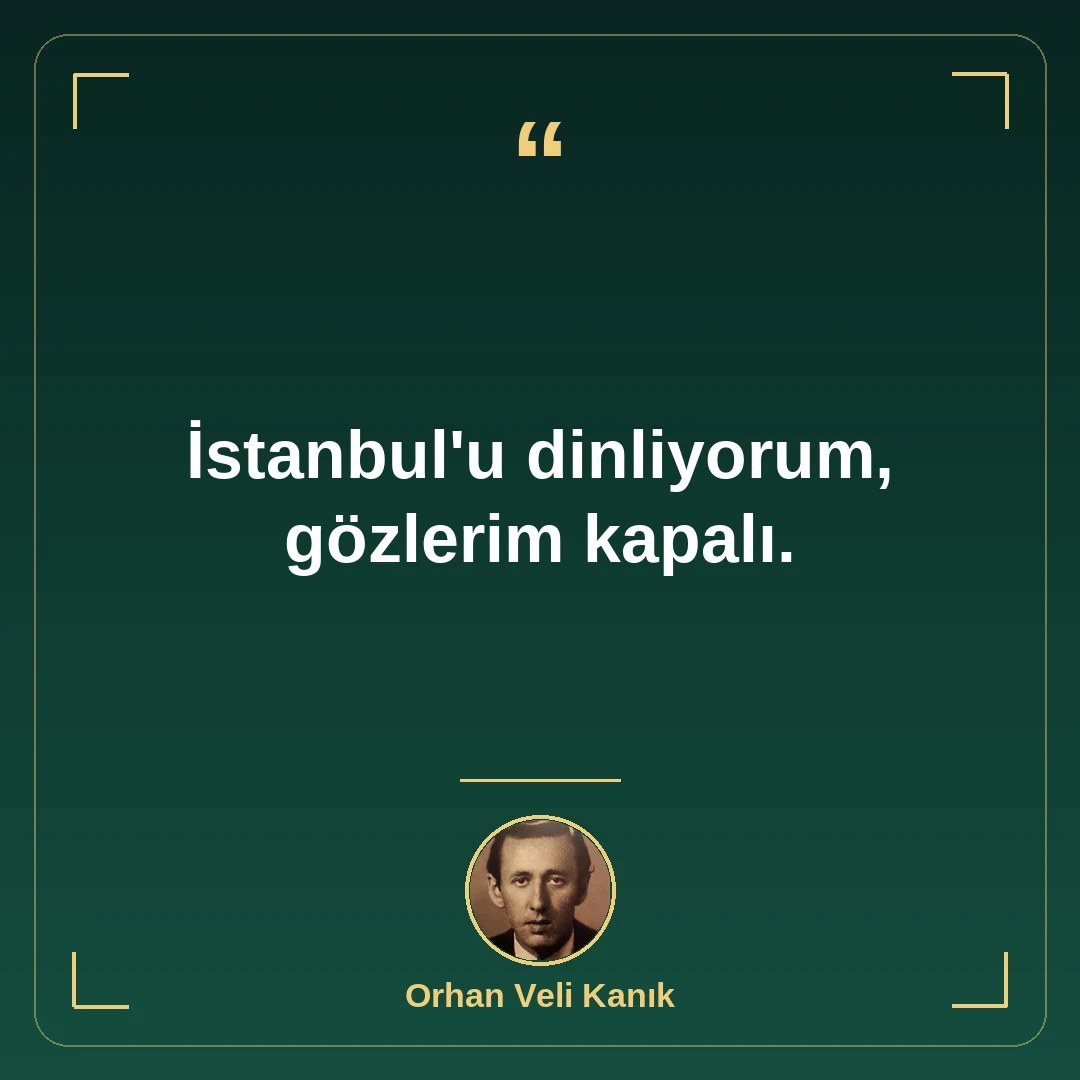 İstanbul'u dinliyorum, gözlerim kapalı.