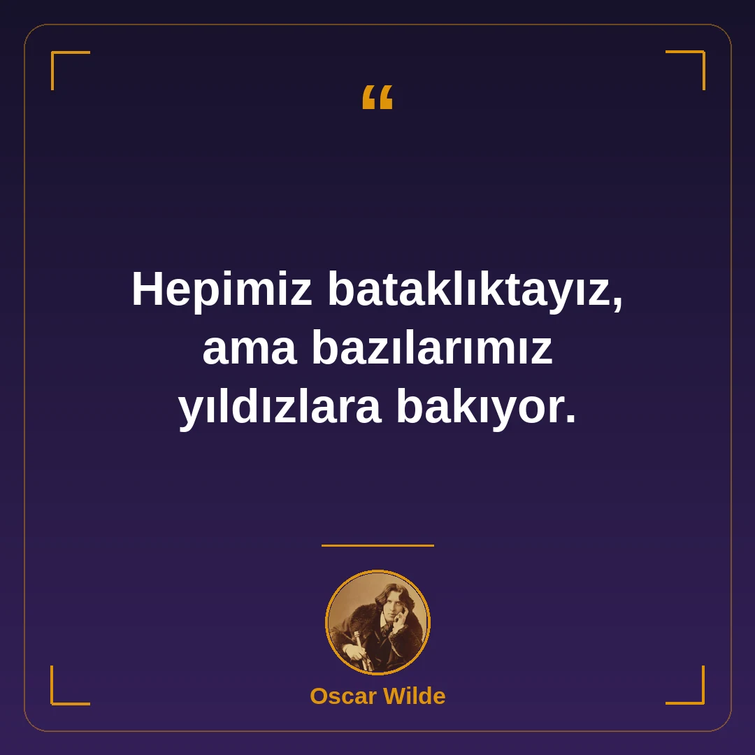 Hepimiz bataklıktayız, ama bazılarımız yıldızlara bakıyor.