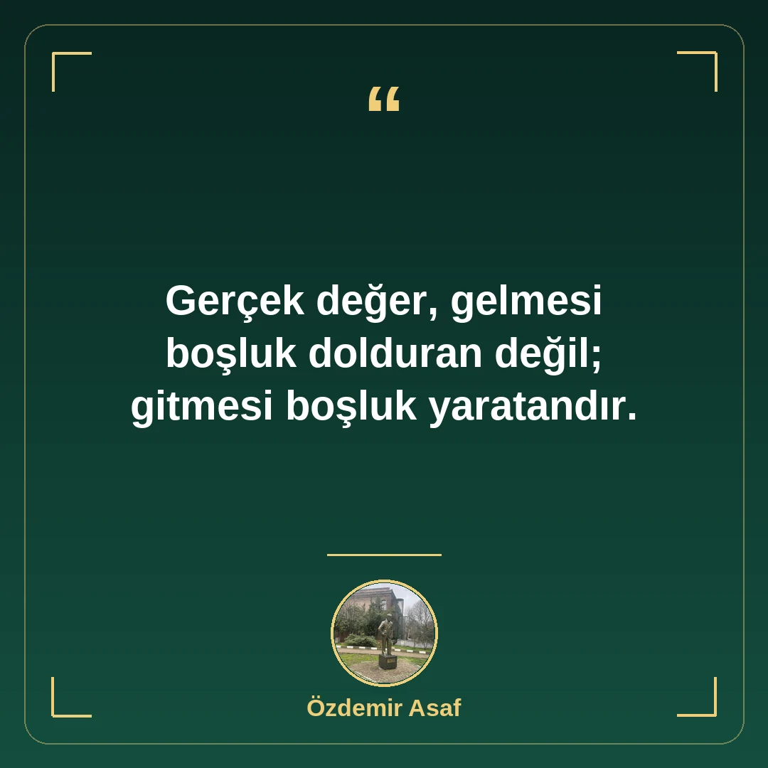 Gerçek değer, gelmesi boşluk dolduran değil; gitmesi boşluk yaratandır.