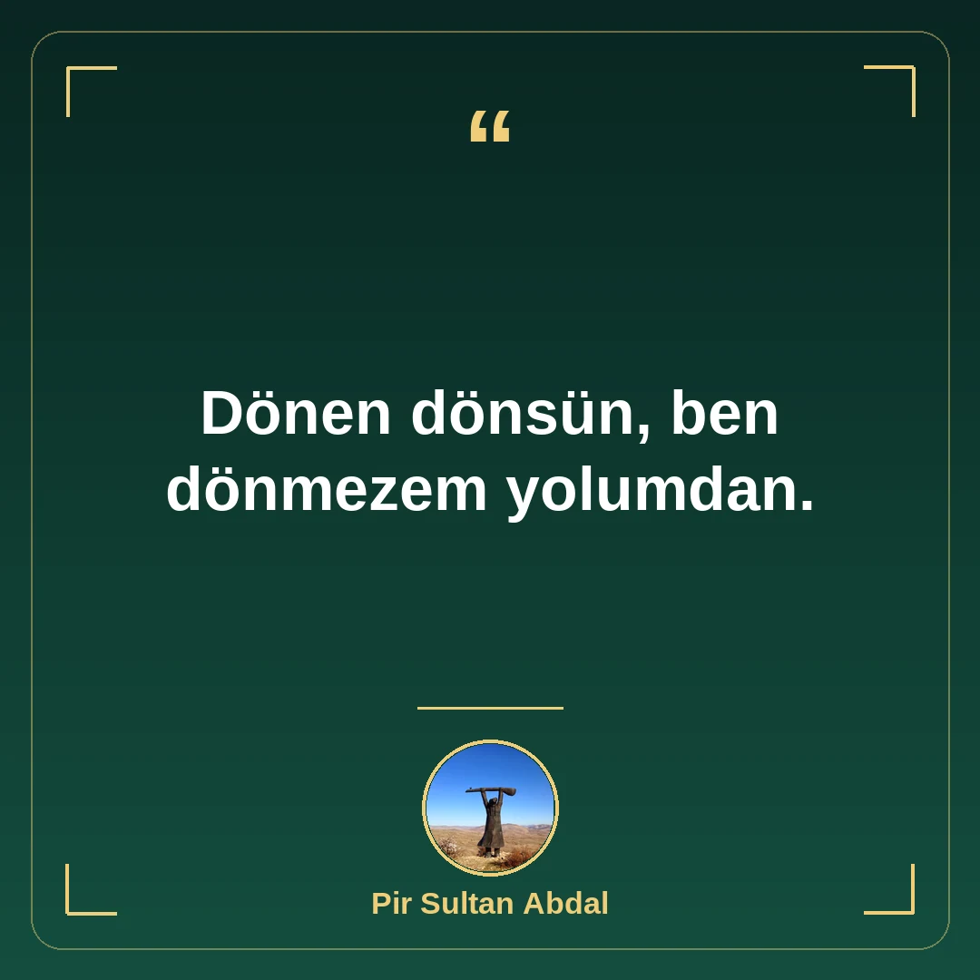 Dönen dönsün, ben dönmezem yolumdan.