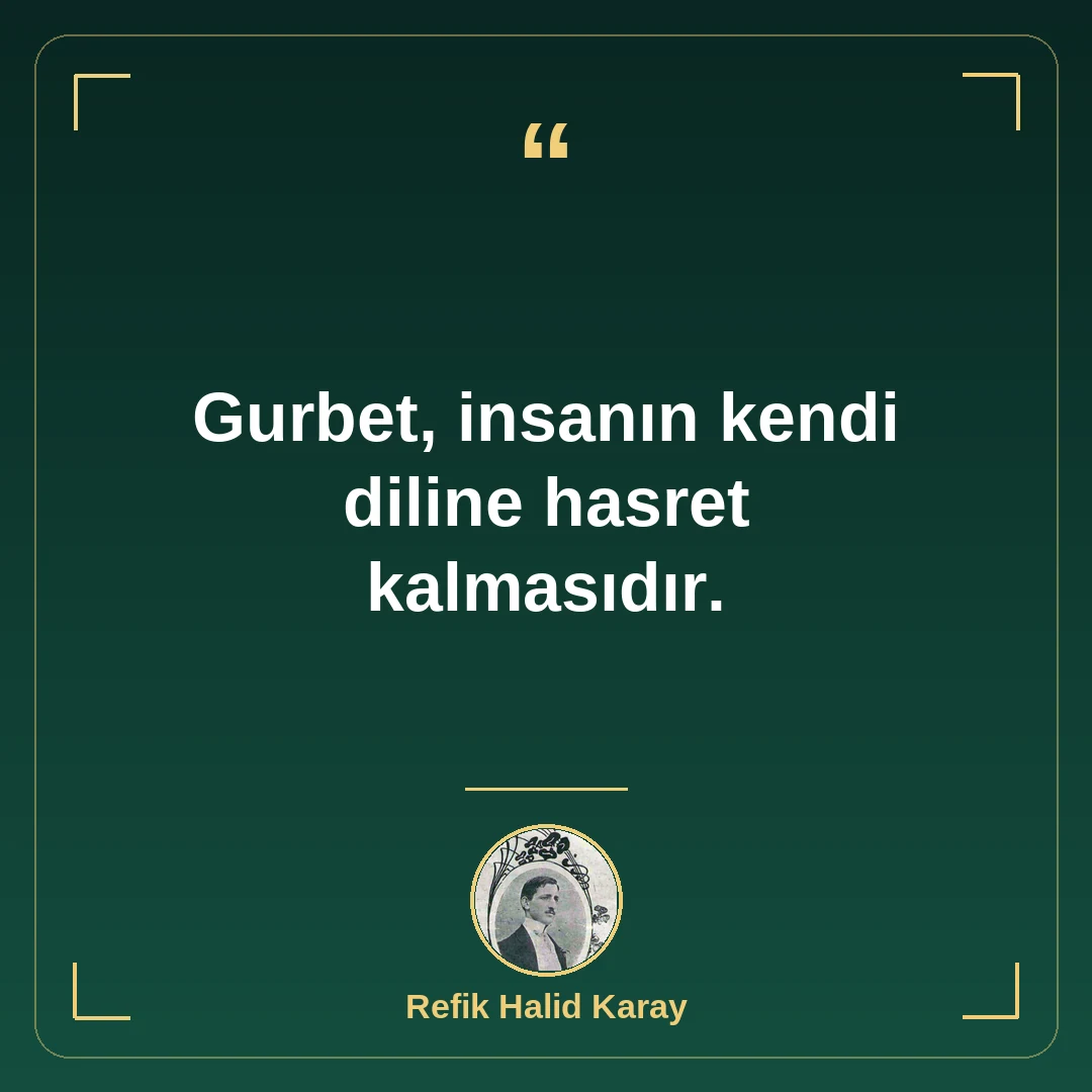 Gurbet, insanın kendi diline hasret kalmasıdır.