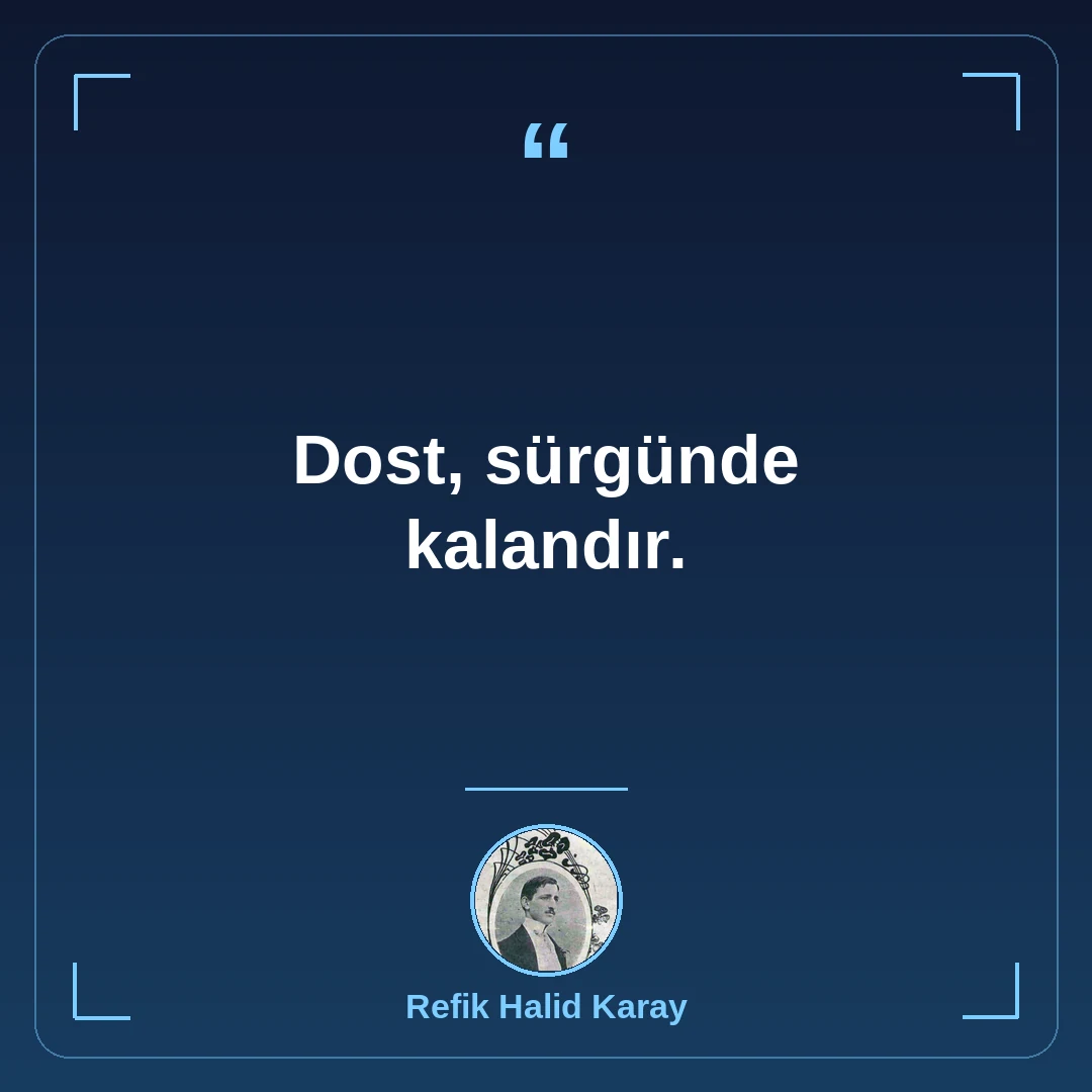 Dost, sürgünde kalandır.