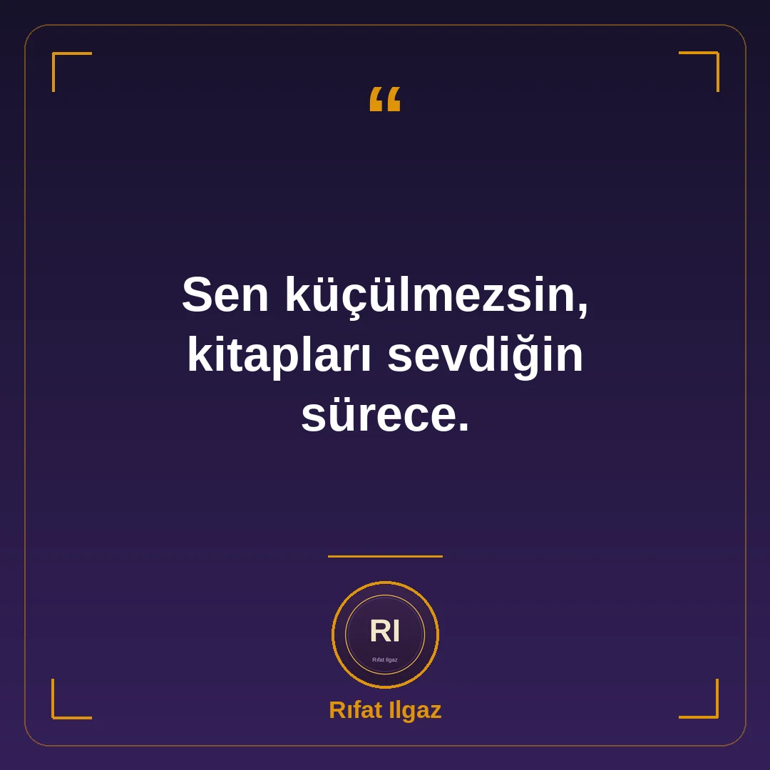 Sen küçülmezsin, kitapları sevdiğin sürece.