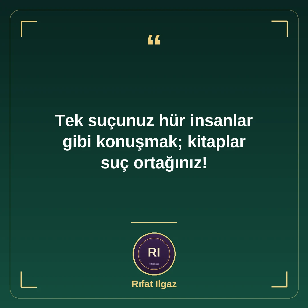 Tek suçunuz hür insanlar gibi konuşmak; kitaplar suç ortağınız!