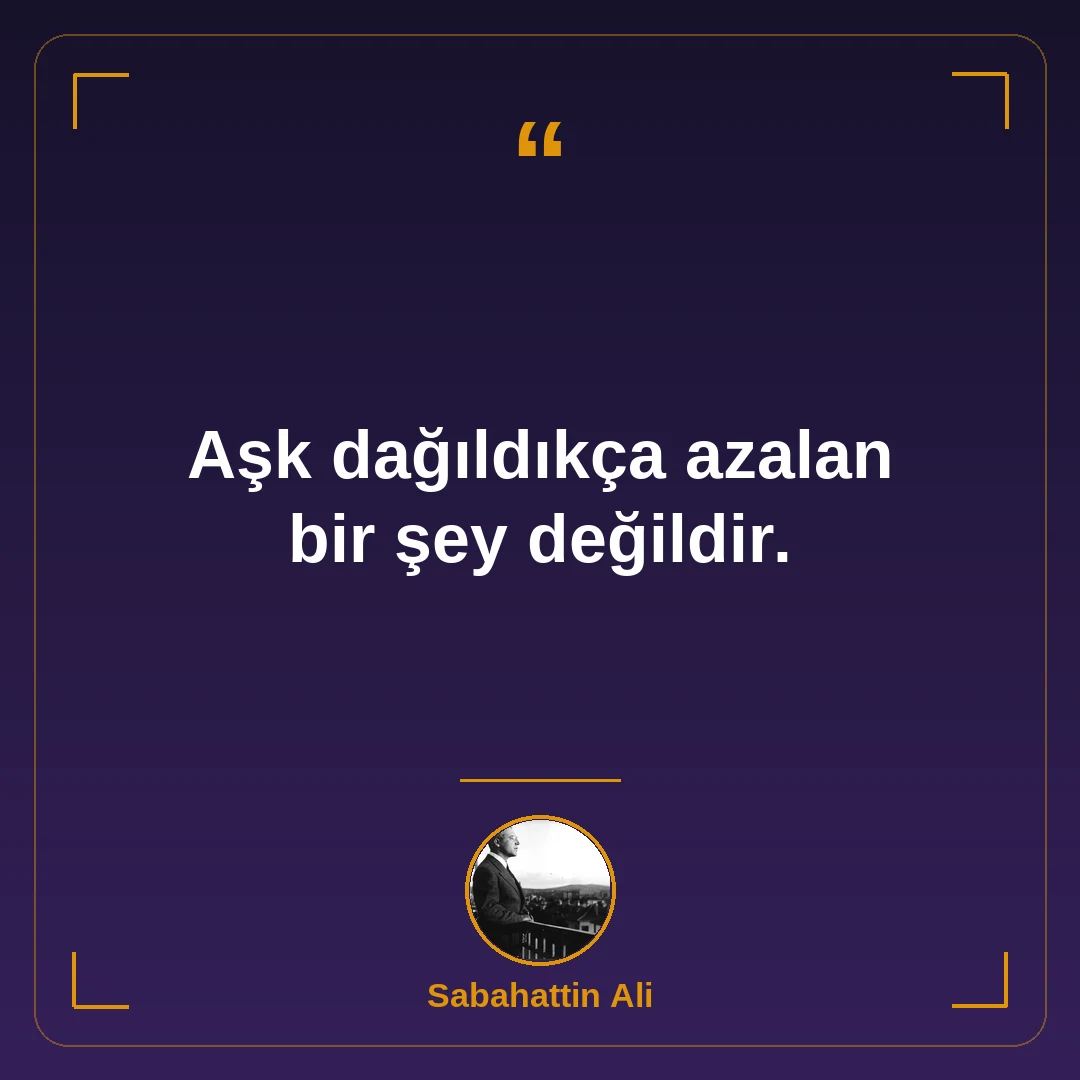 Aşk dağıldıkça azalan bir şey değildir.
