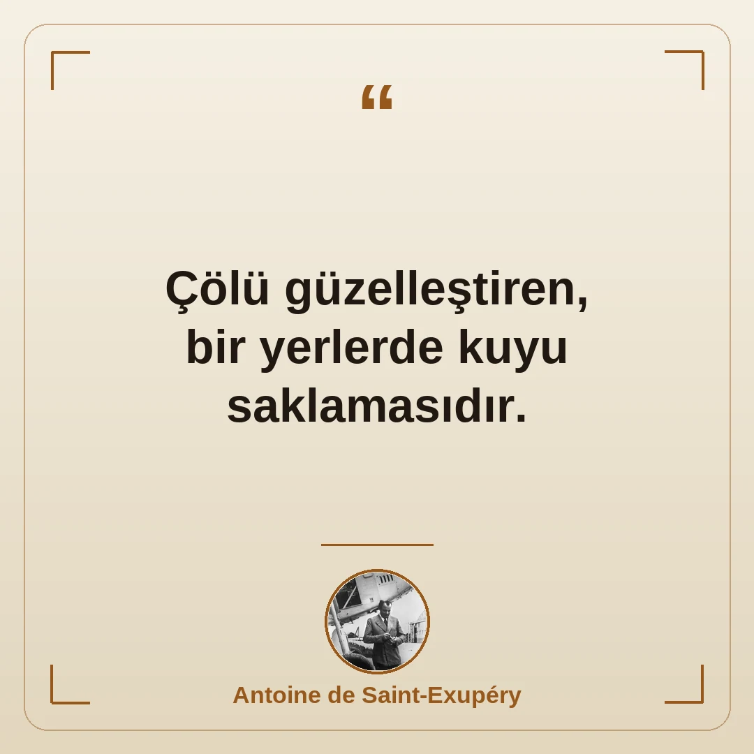 Çölü güzelleştiren, bir yerlerde kuyu saklamasıdır.