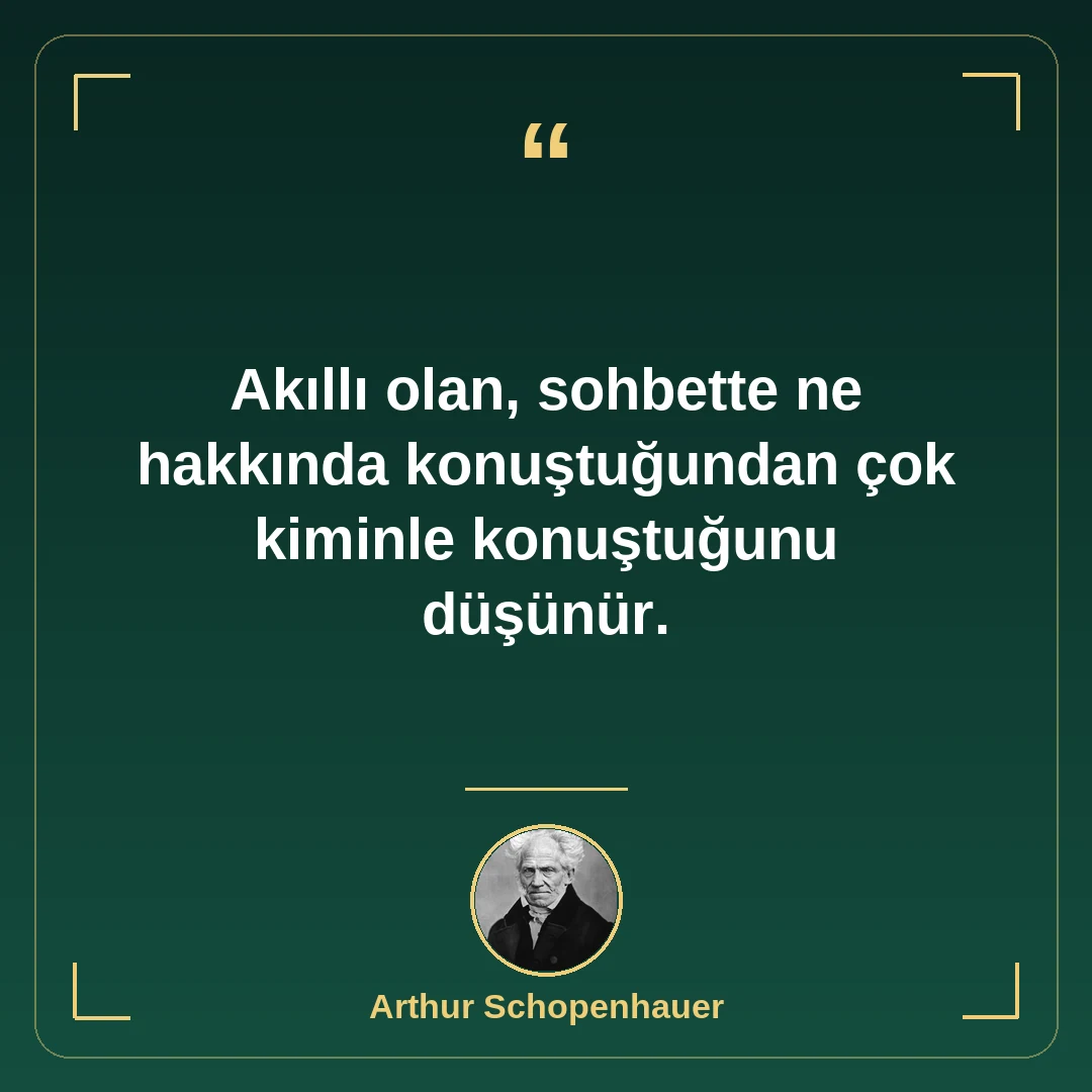 Akıllı olan, sohbette ne hakkında konuştuğundan çok kiminle konuştuğunu düşünür.
