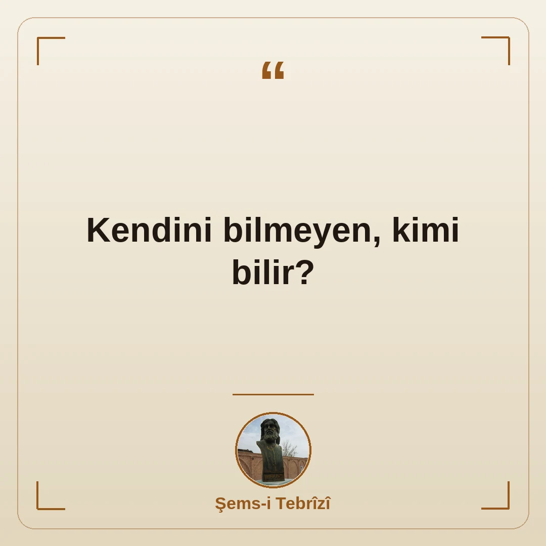 Kendini bilmeyen, kimi bilir?