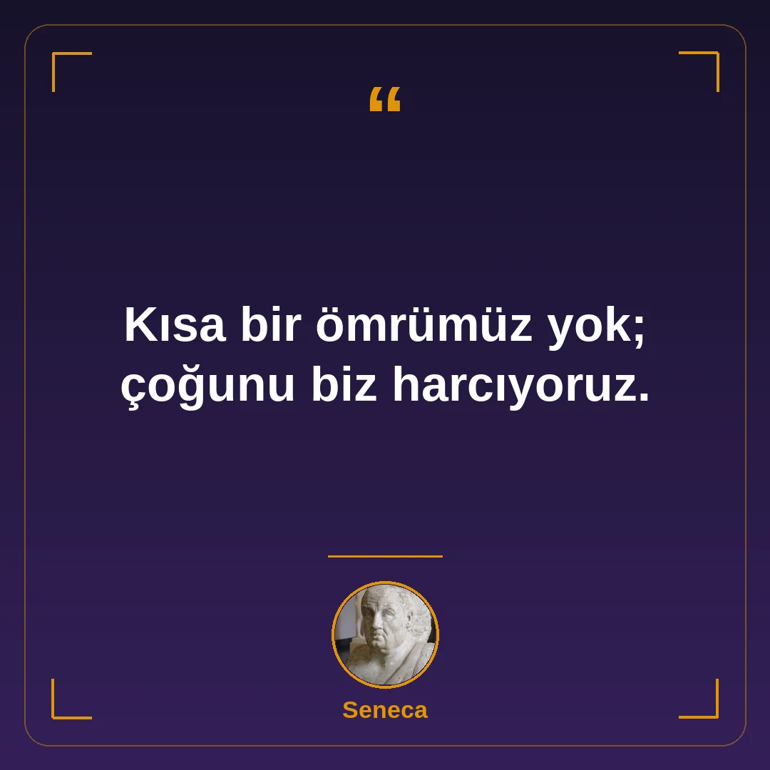 Kısa bir ömrümüz yok; çoğunu biz harcıyoruz.