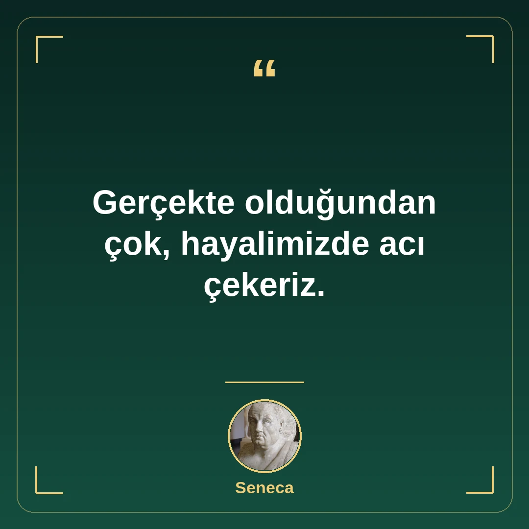 Gerçekte olduğundan çok, hayalimizde acı çekeriz.