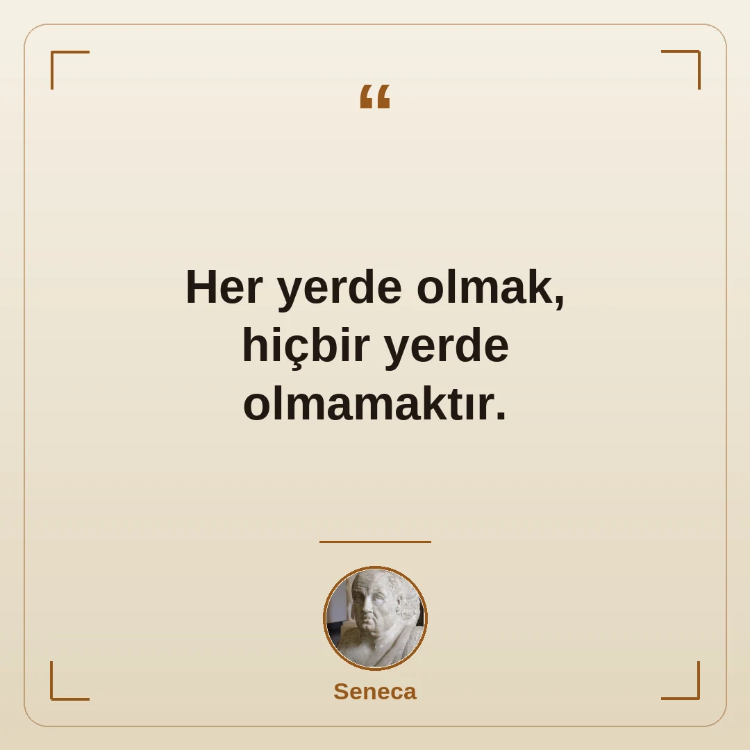 Her yerde olmak, hiçbir yerde olmamaktır.