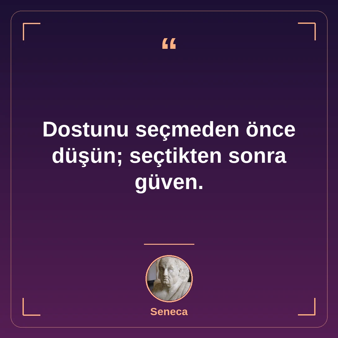 Dostunu seçmeden önce düşün; seçtikten sonra güven.