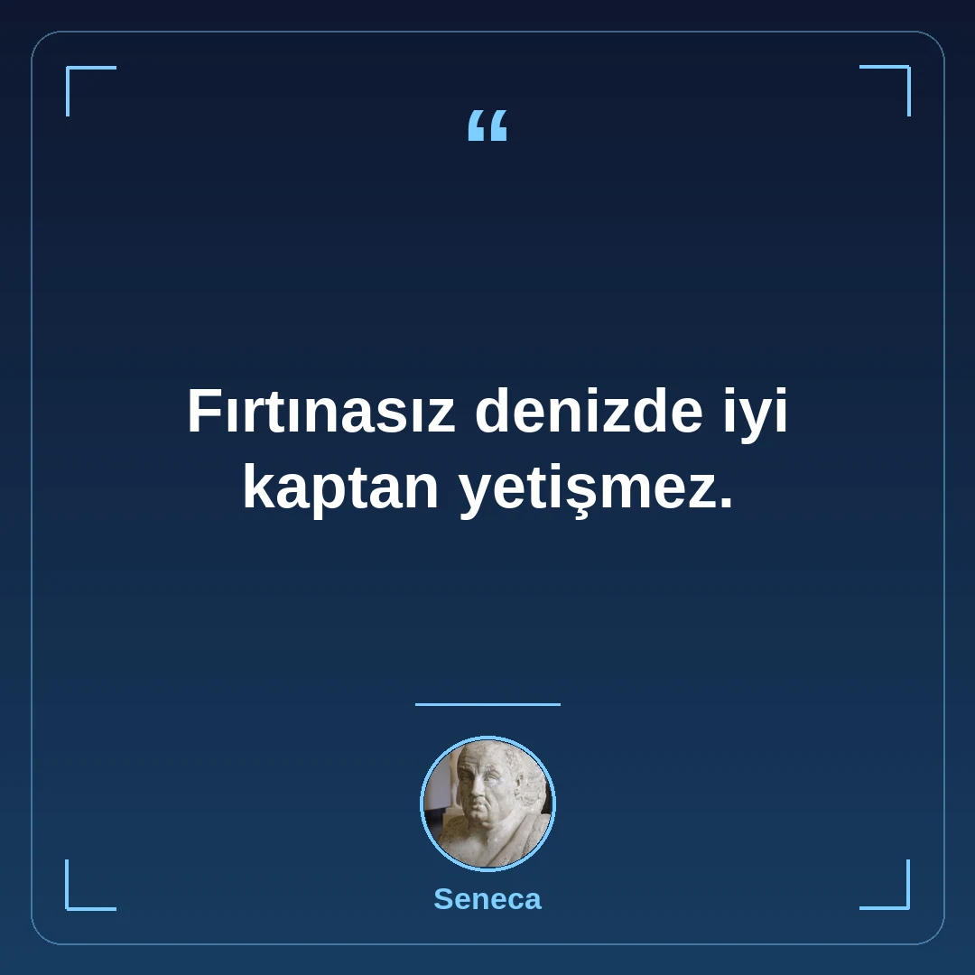Fırtınasız denizde iyi kaptan yetişmez.