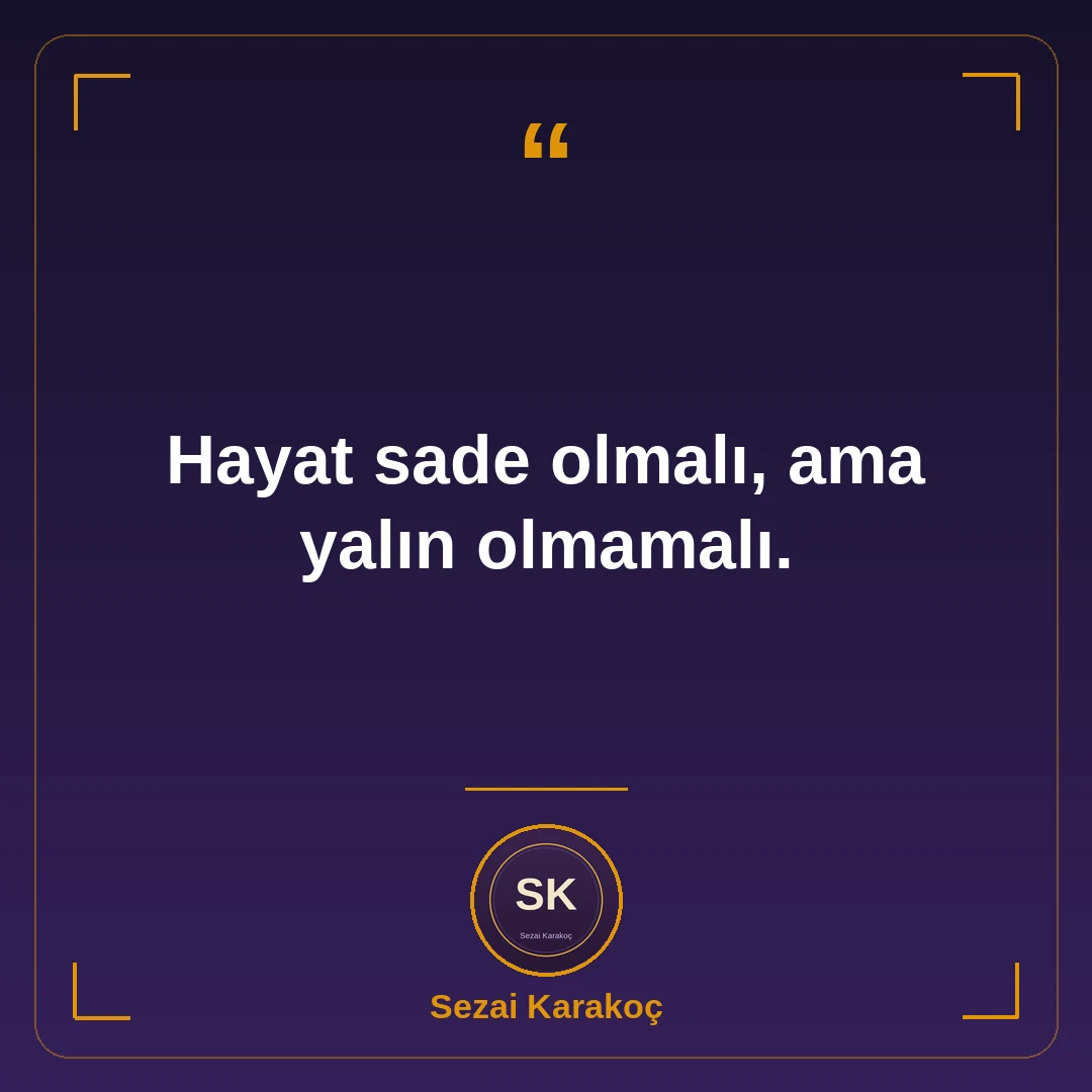 Hayat sade olmalı, ama yalın olmamalı.
