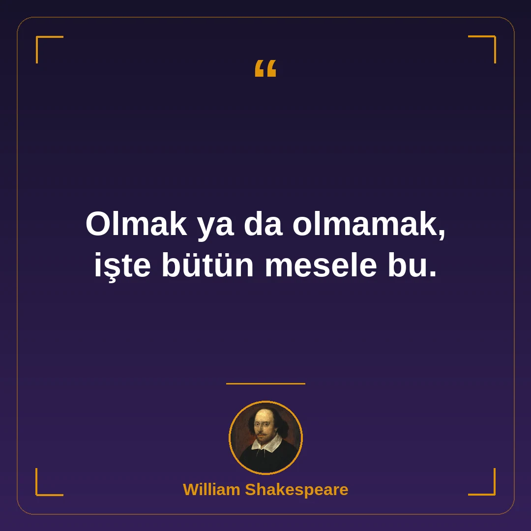 Olmak ya da olmamak, işte bütün mesele bu.