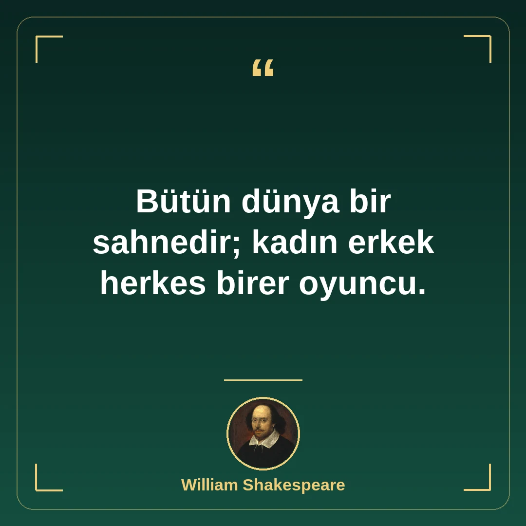 Bütün dünya bir sahnedir; kadın erkek herkes birer oyuncu.