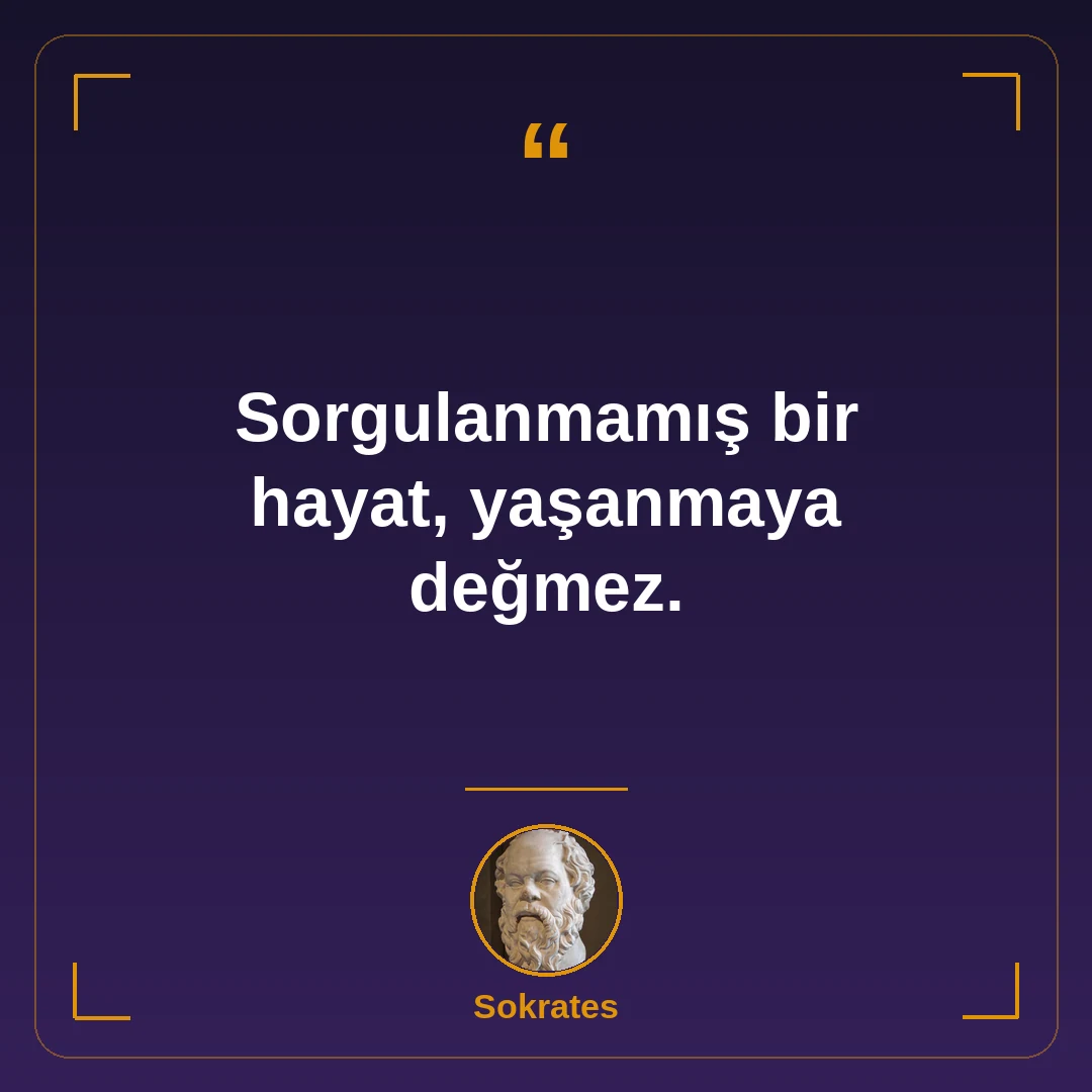 Sorgulanmamış bir hayat, yaşanmaya değmez.