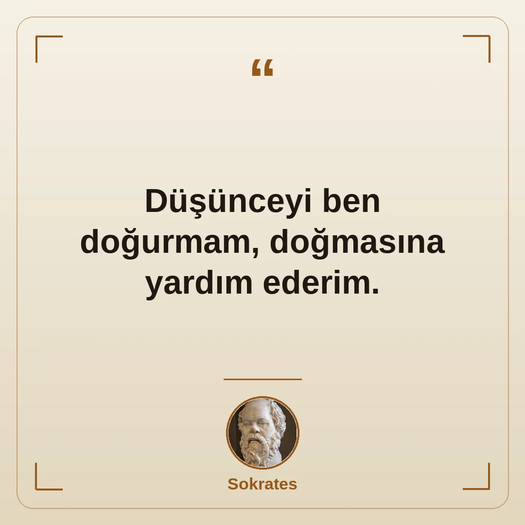 Düşünceyi ben doğurmam, doğmasına yardım ederim.