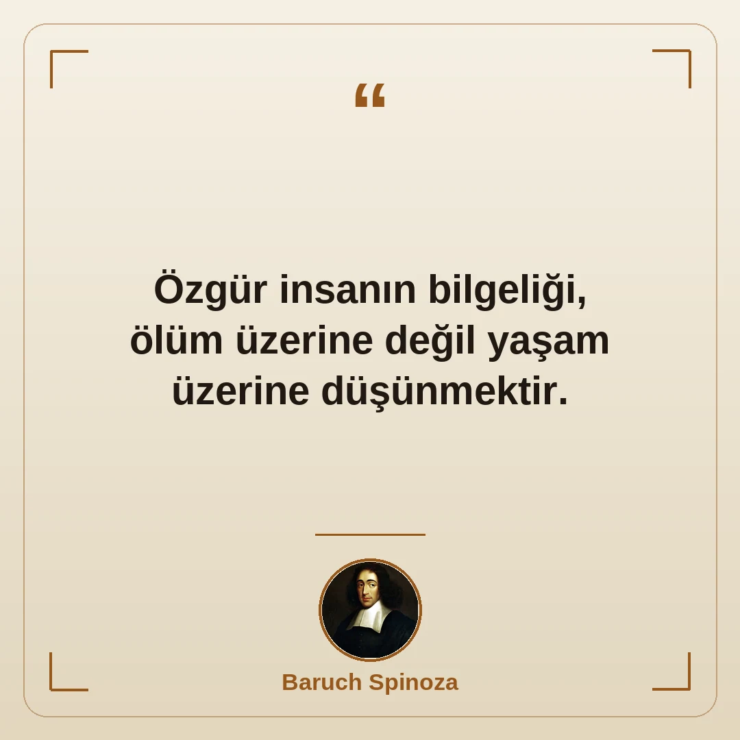 Özgür insanın bilgeliği, ölüm üzerine değil yaşam üzerine düşünmektir.