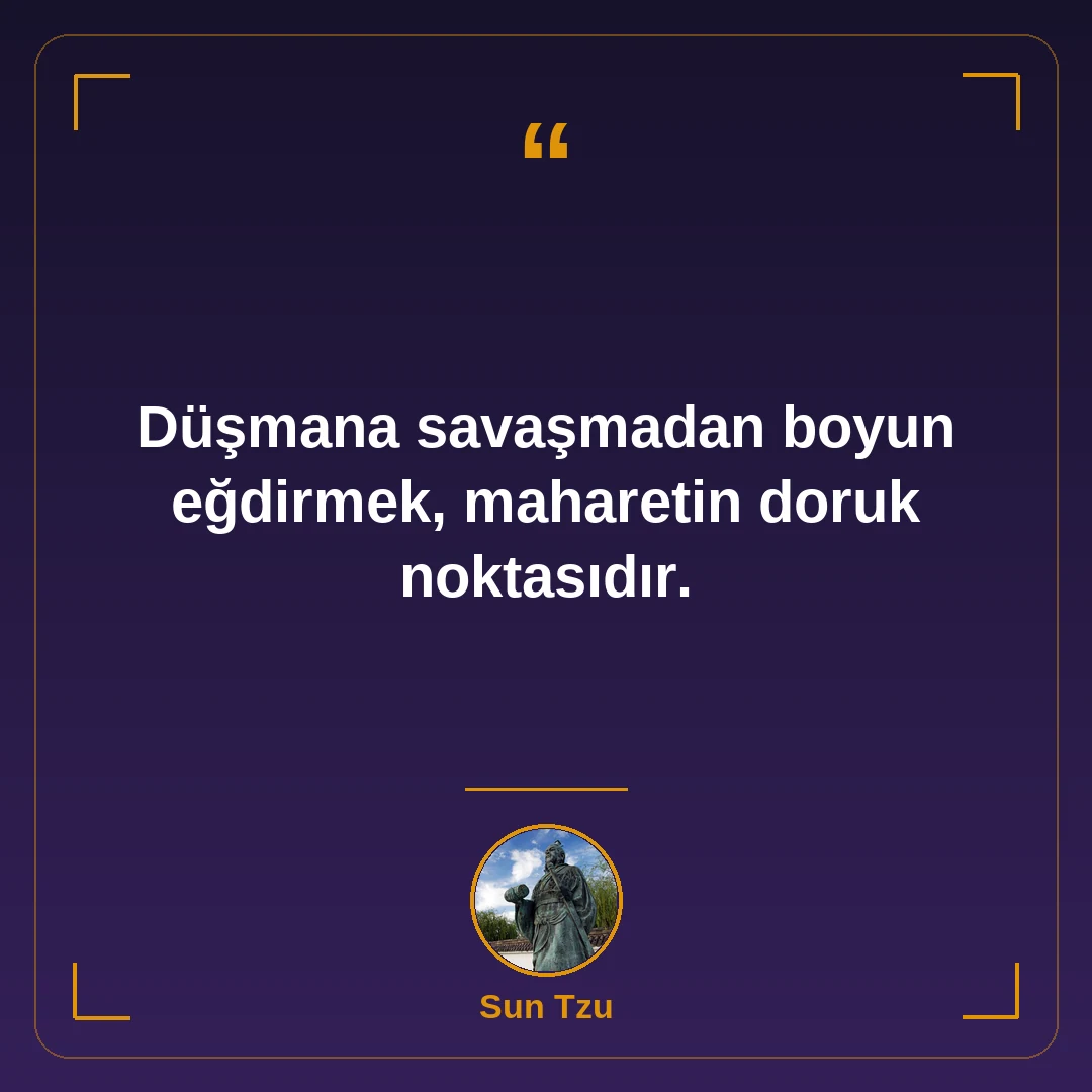 Düşmana savaşmadan boyun eğdirmek, maharetin doruk noktasıdır.