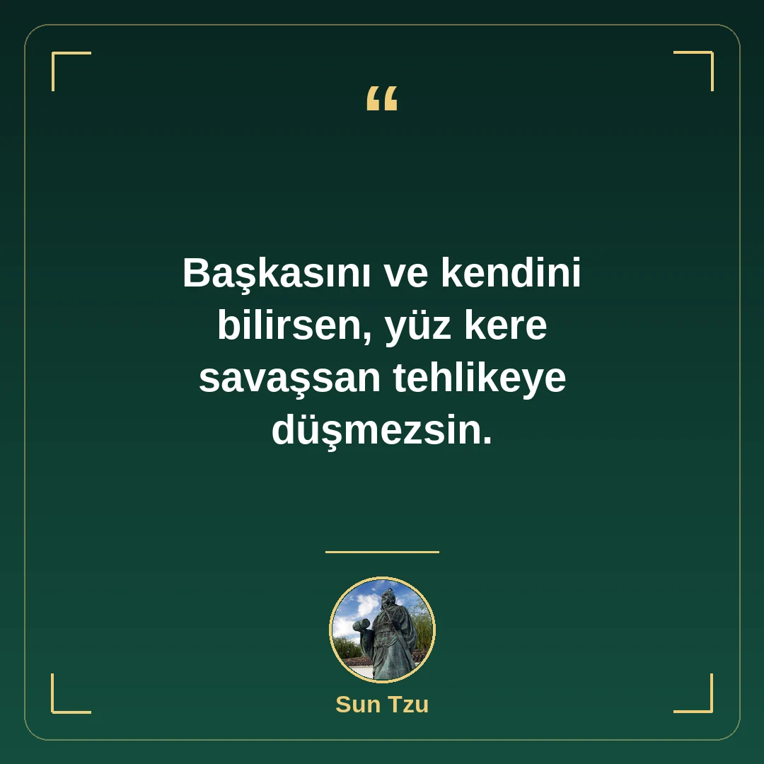 Başkasını ve kendini bilirsen, yüz kere savaşsan tehlikeye düşmezsin.