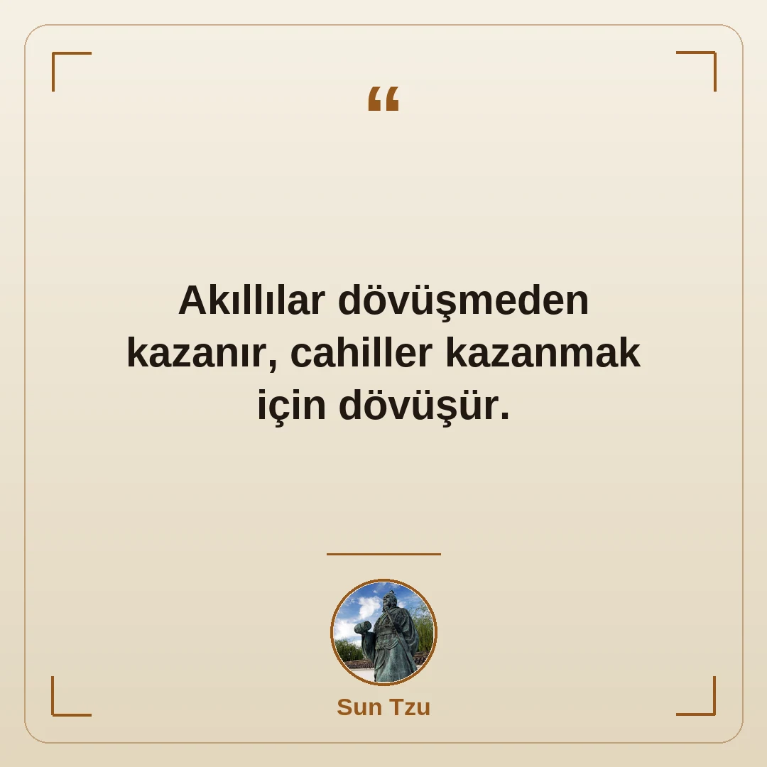 Akıllılar dövüşmeden kazanır, cahiller kazanmak için dövüşür.