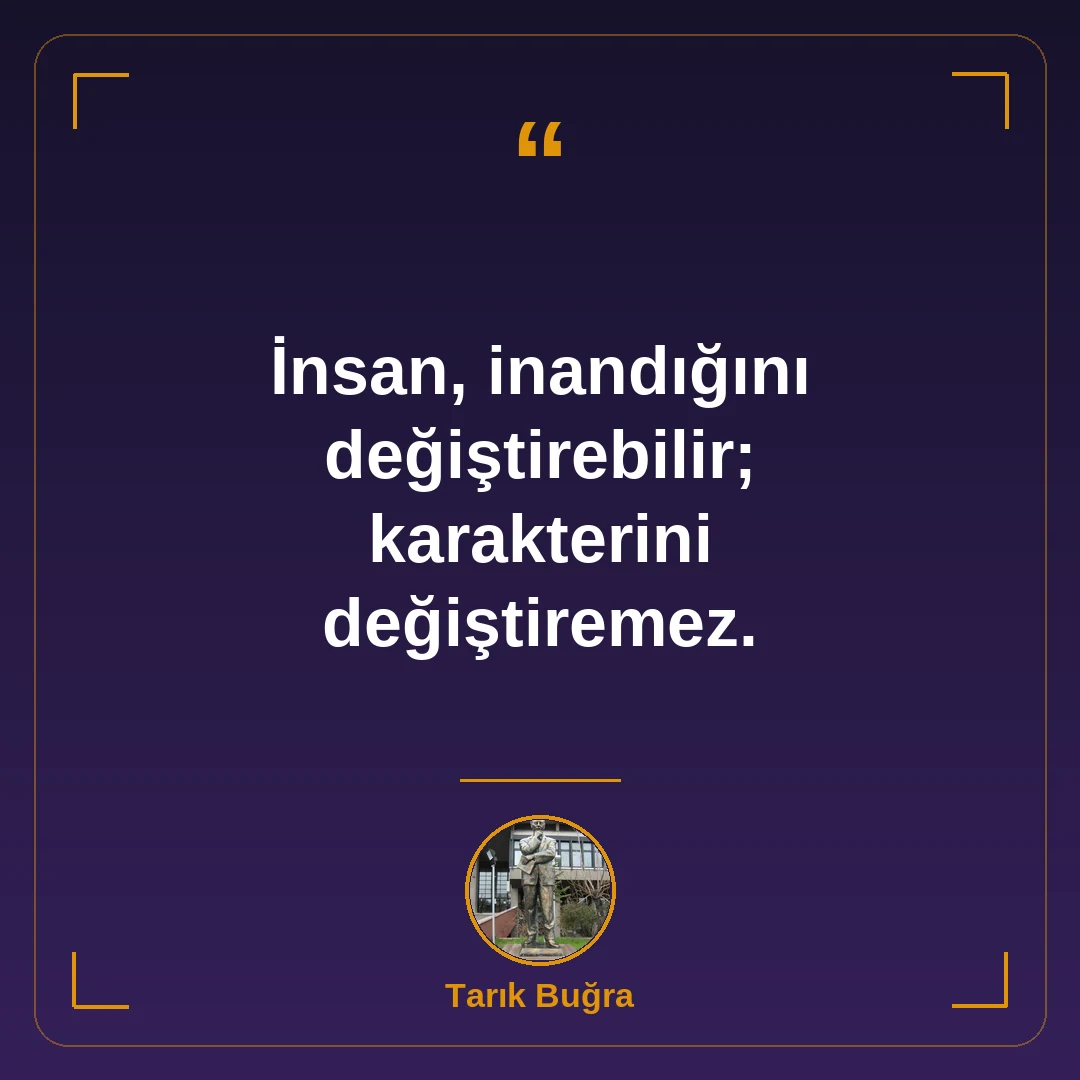 İnsan, inandığını değiştirebilir; karakterini değiştiremez.