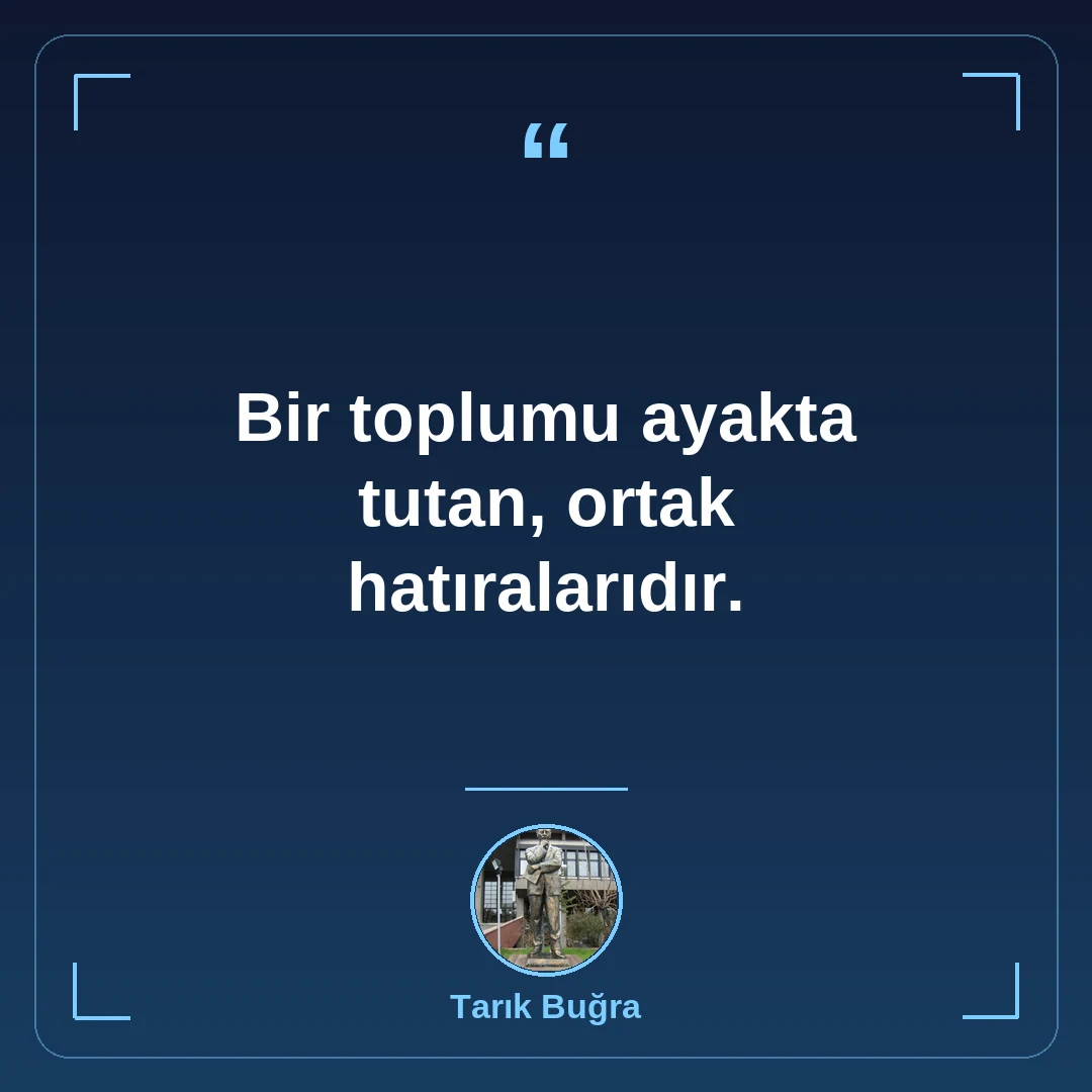 Bir toplumu ayakta tutan, ortak hatıralarıdır.