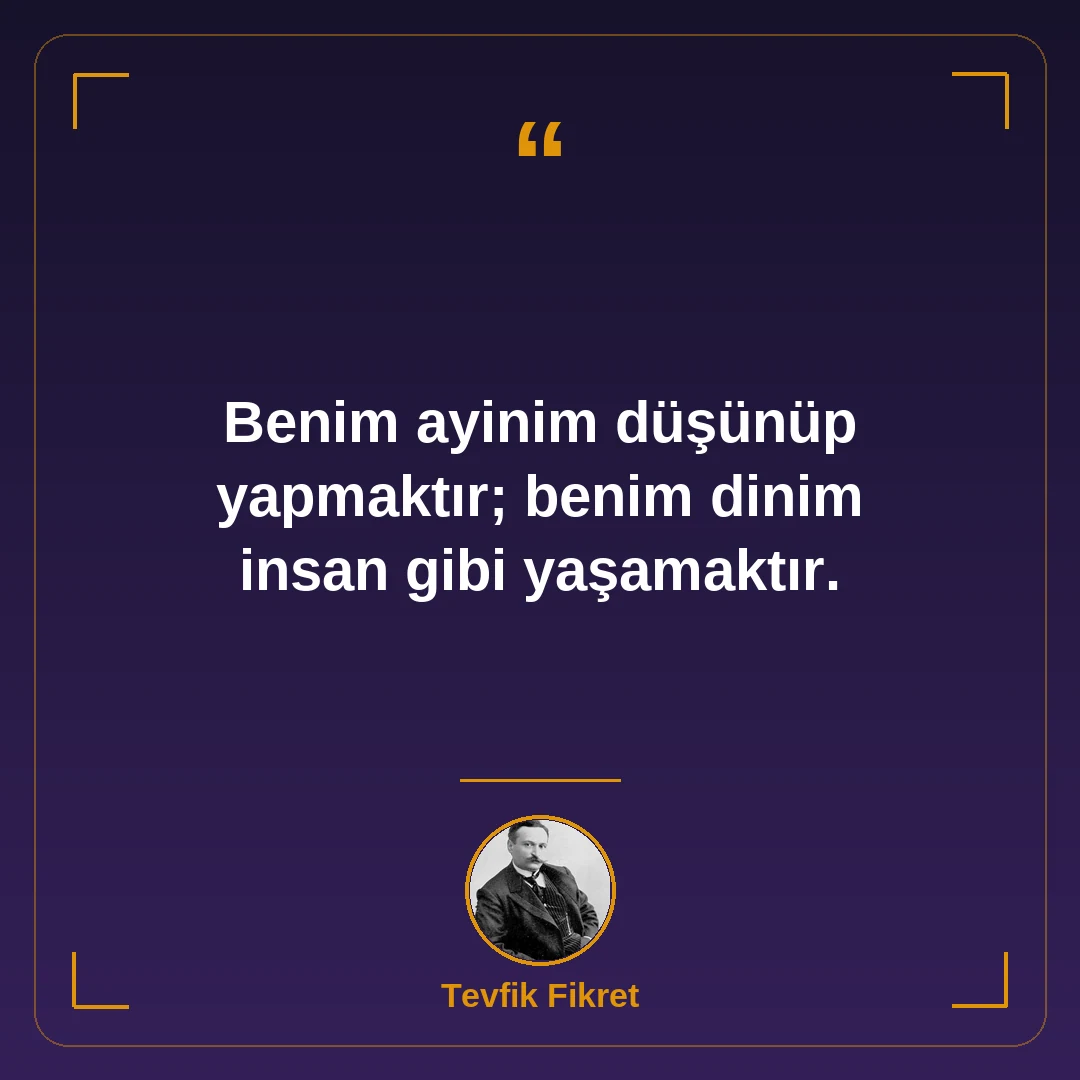 Benim ayinim düşünüp yapmaktır; benim dinim insan gibi yaşamaktır.