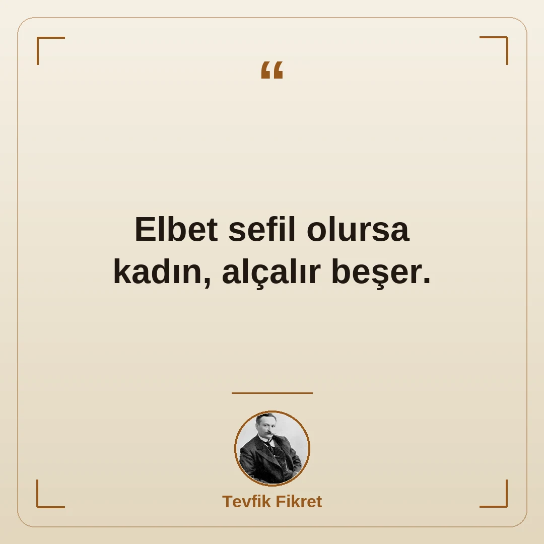 Elbet sefil olursa kadın, alçalır beşer.