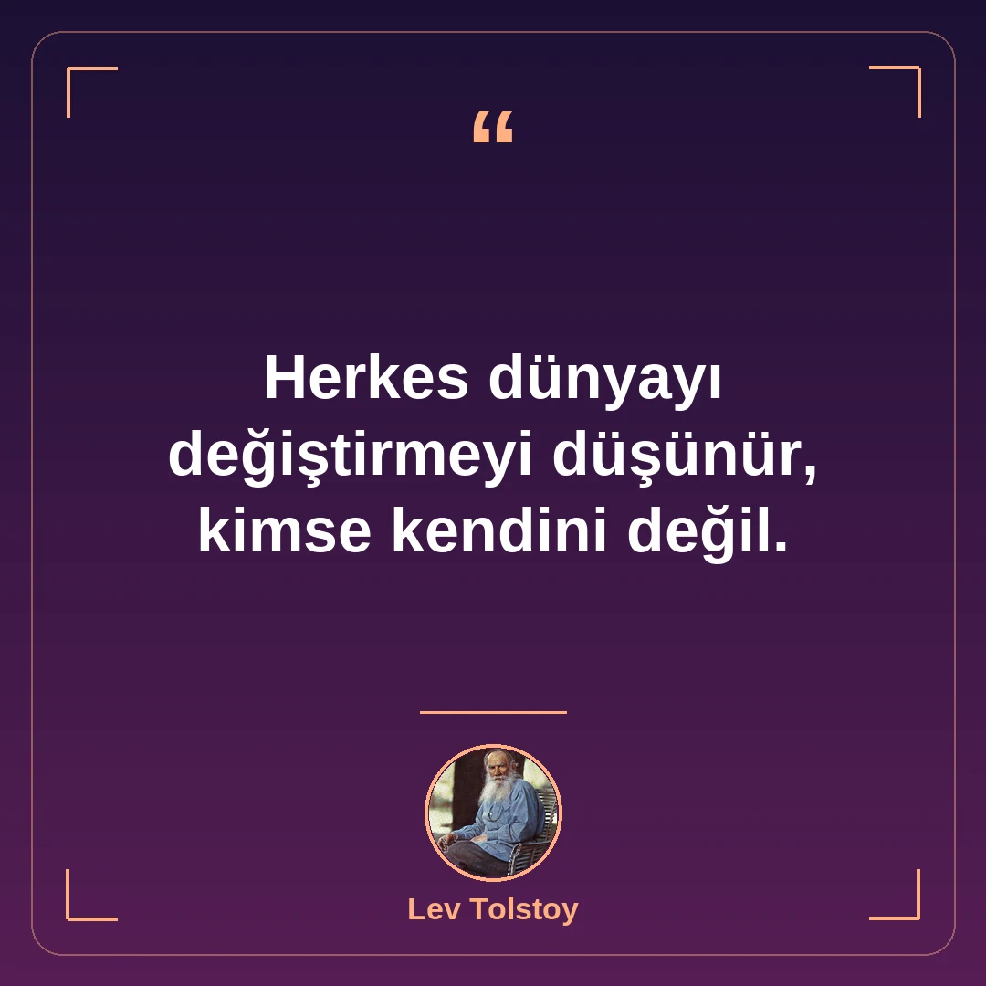 Herkes dünyayı değiştirmeyi düşünür, kimse kendini değil.