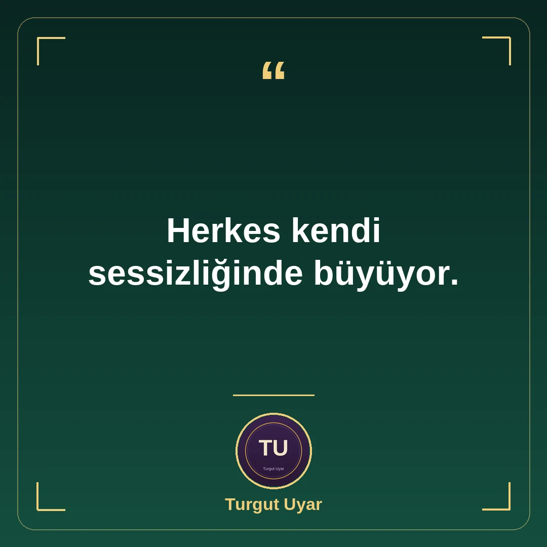 Herkes kendi sessizliğinde büyüyor.