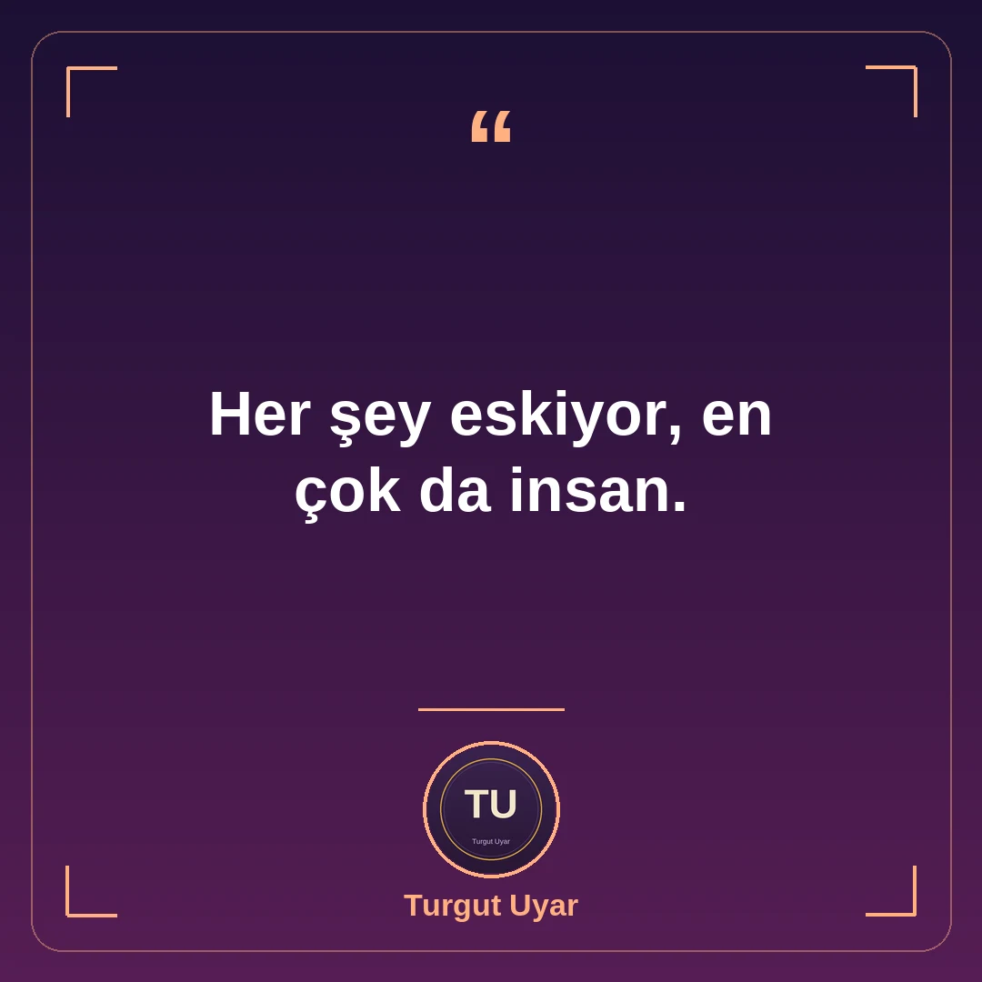Her şey eskiyor, en çok da insan.