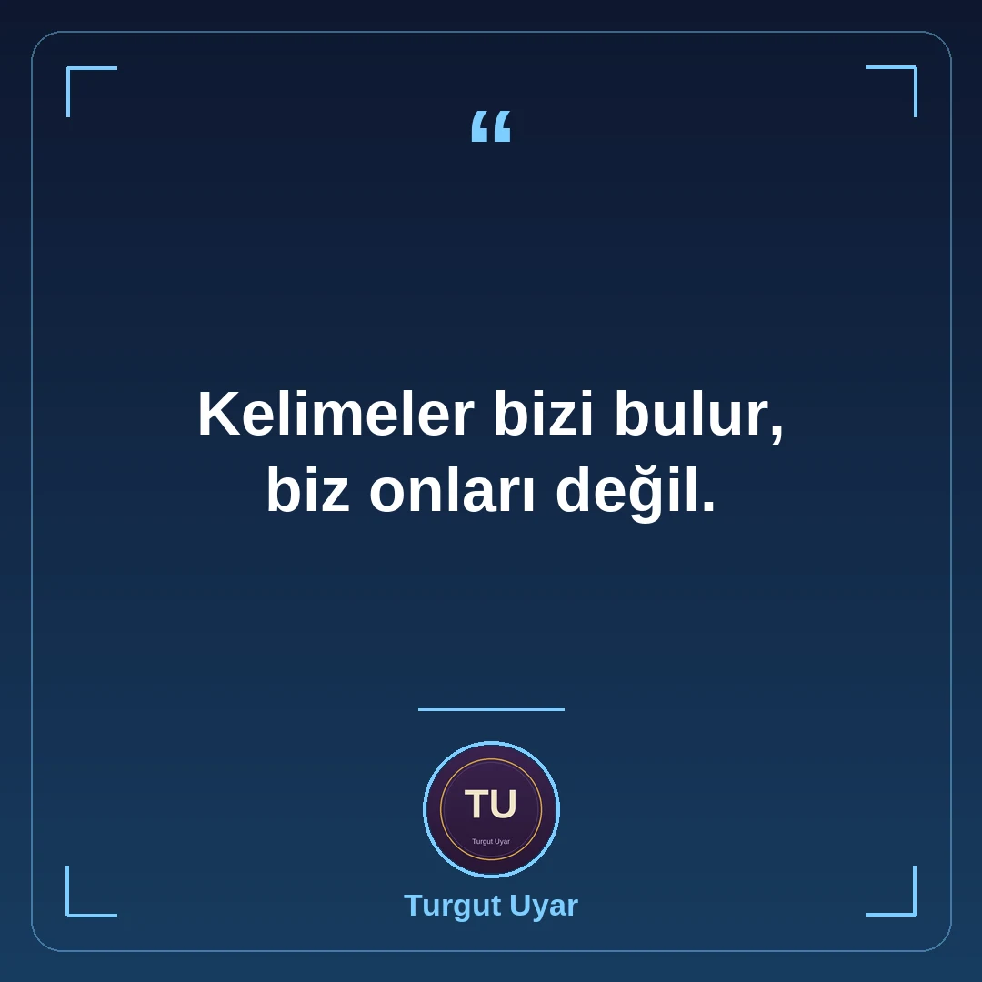 Kelimeler bizi bulur, biz onları değil.