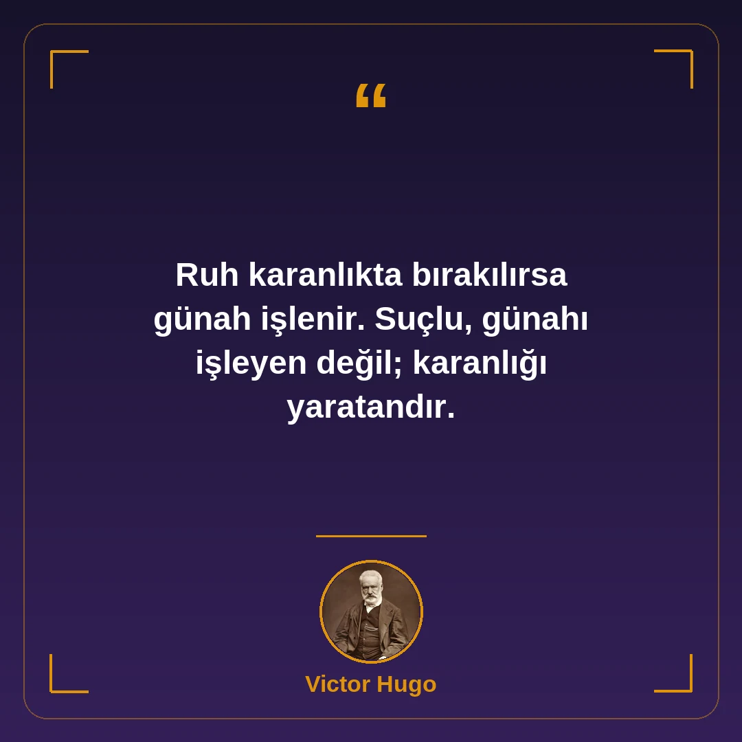 Ruh karanlıkta bırakılırsa günah işlenir. Suçlu, günahı işleyen değil; karanlığı yaratandır.