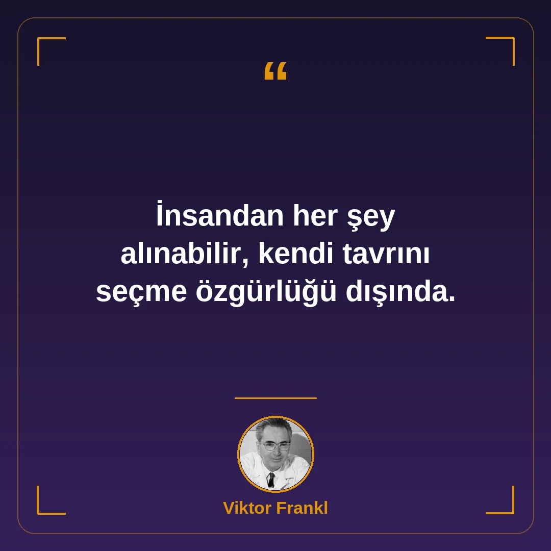 İnsandan her şey alınabilir, kendi tavrını seçme özgürlüğü dışında.