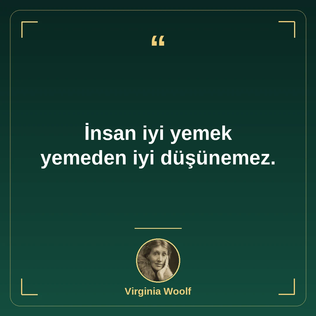 İnsan iyi yemek yemeden iyi düşünemez.