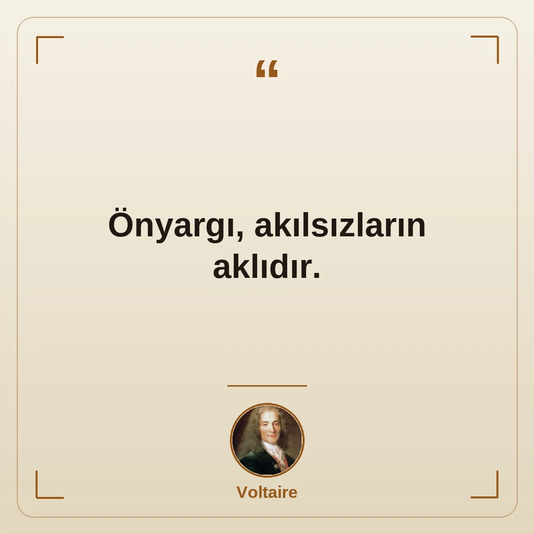 Önyargı, akılsızların aklıdır.