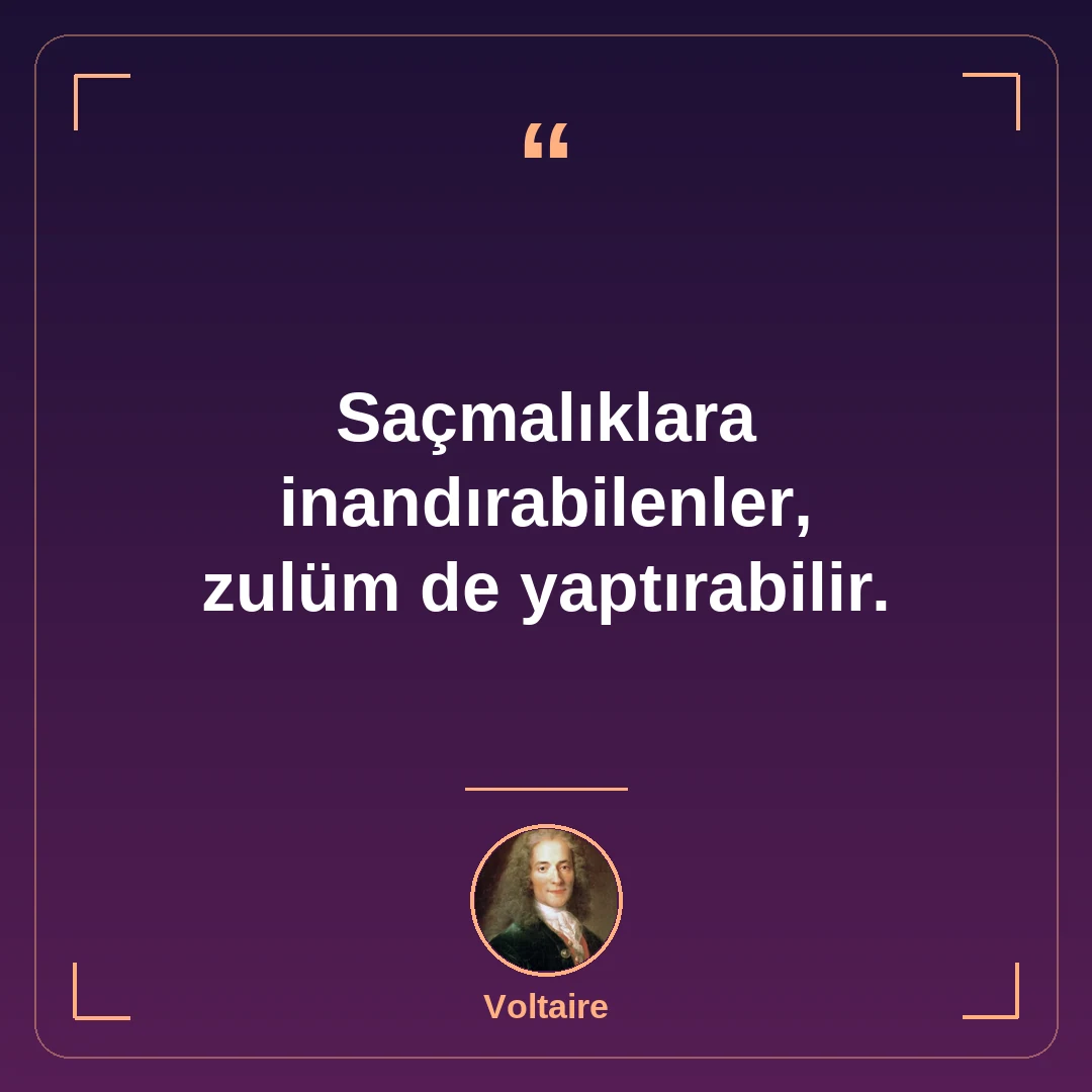 Saçmalıklara inandırabilenler, zulüm de yaptırabilir.