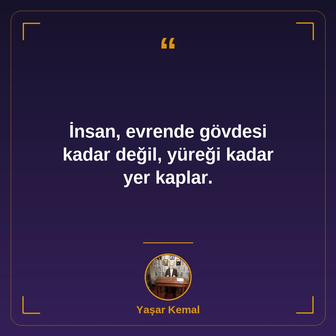 İnsan, evrende gövdesi kadar değil, yüreği kadar yer kaplar.