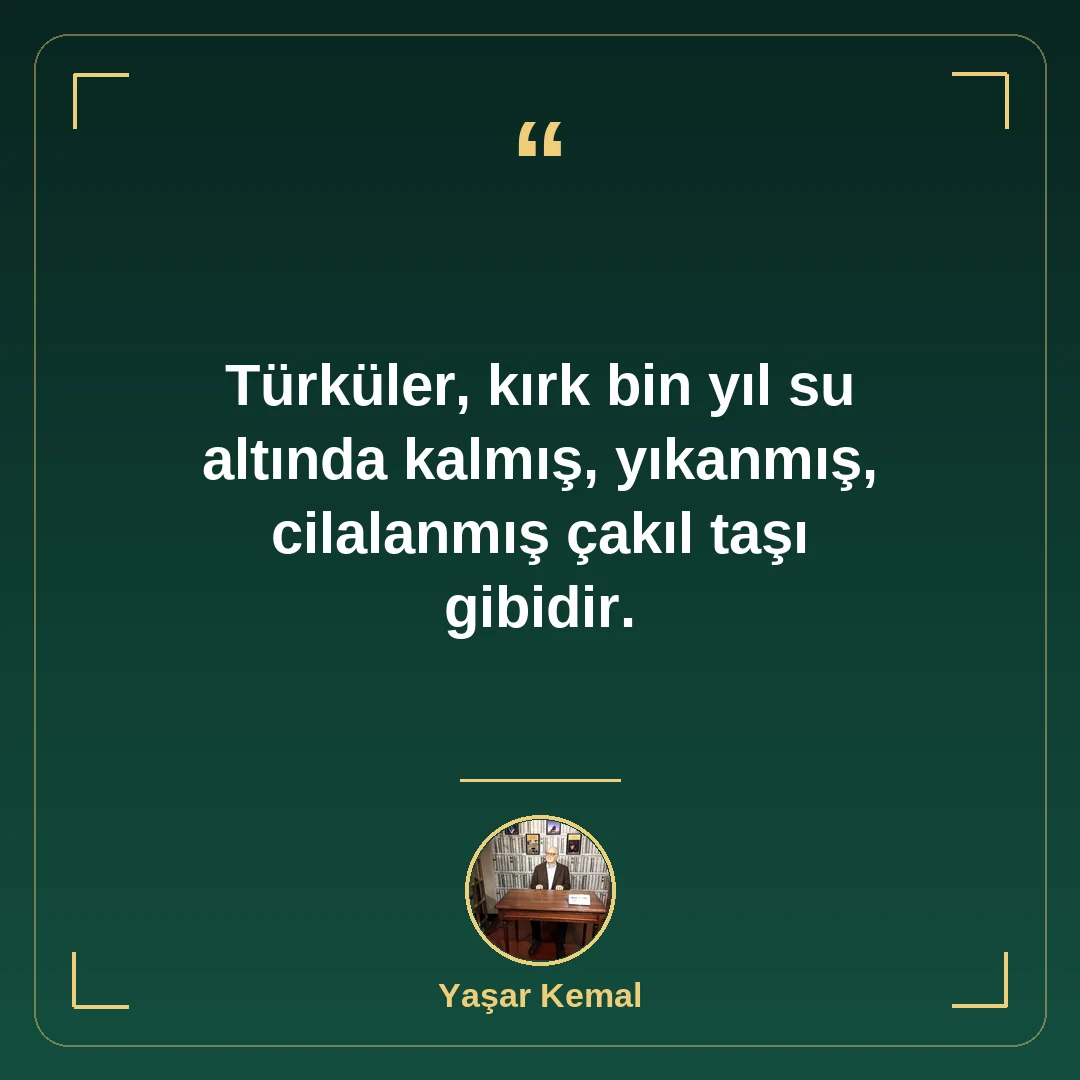 Türküler, kırk bin yıl su altında kalmış, yıkanmış, cilalanmış çakıl taşı gibidir.