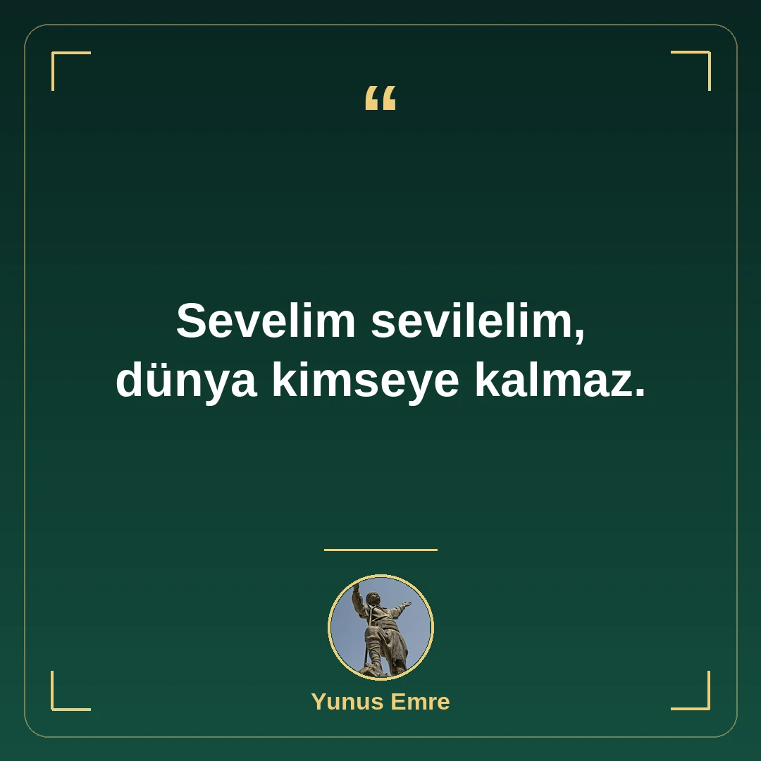Sevelim sevilelim, dünya kimseye kalmaz.