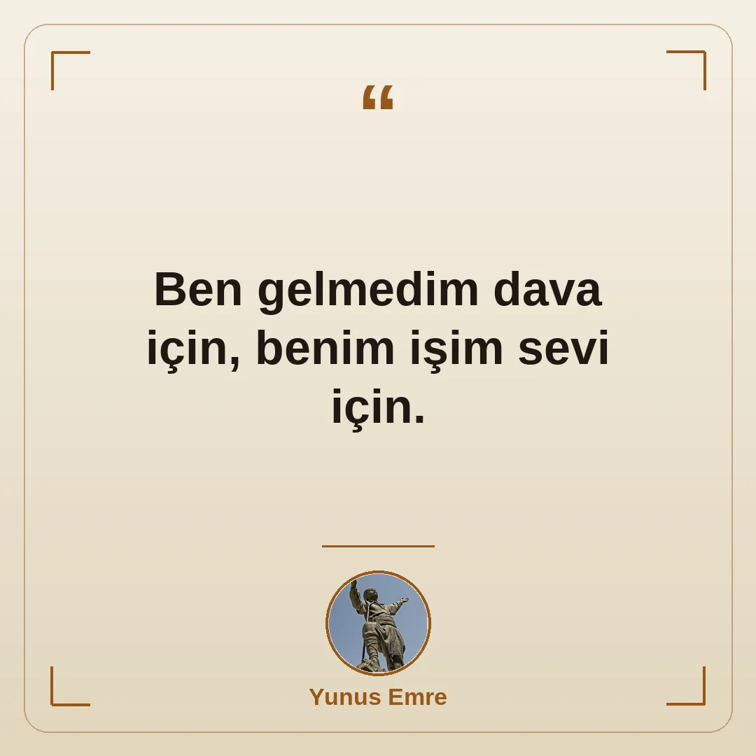 Ben gelmedim dava için, benim işim sevi için.
