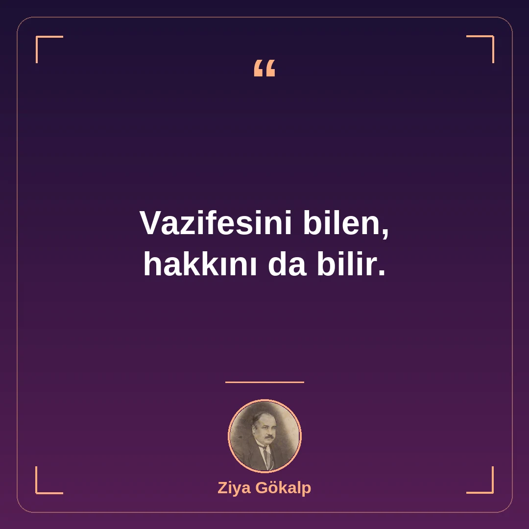 Vazifesini bilen, hakkını da bilir.